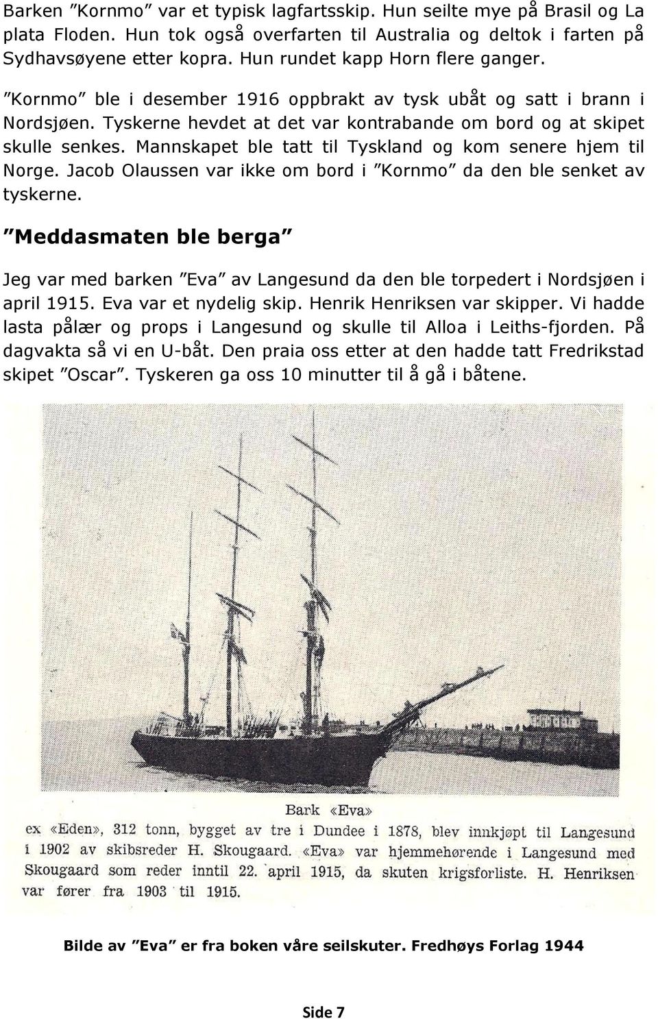 Mannskapet ble tatt til Tyskland og kom senere hjem til Norge. Jacob Olaussen var ikke om bord i Kornmo da den ble senket av tyskerne.