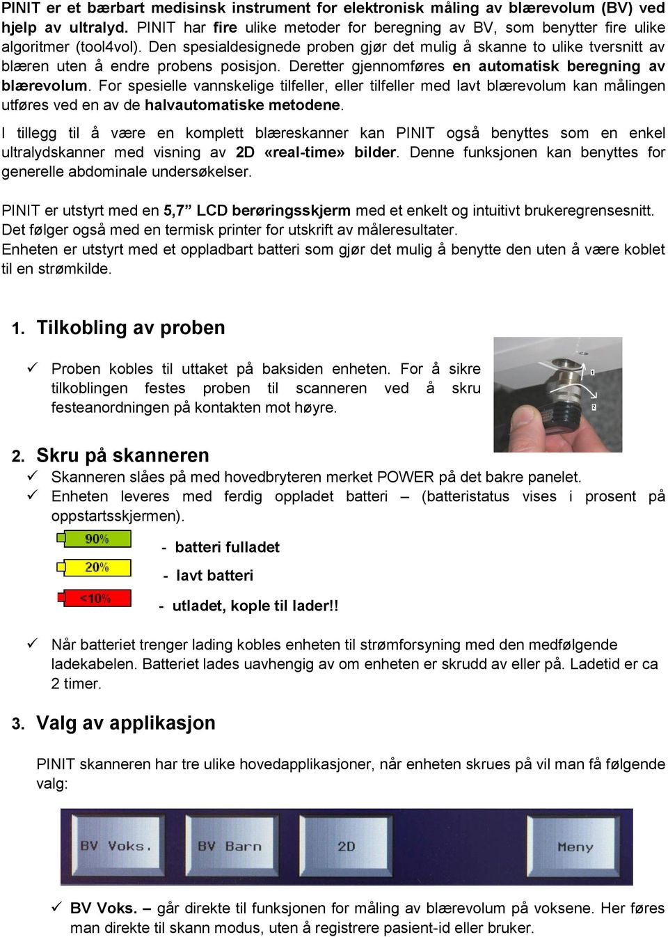 Den spesialdesignede proben gjør det mulig å skanne to ulike tversnitt av blæren uten å endre probens posisjon. Deretter gjennomføres en automatisk beregning av blærevolum.