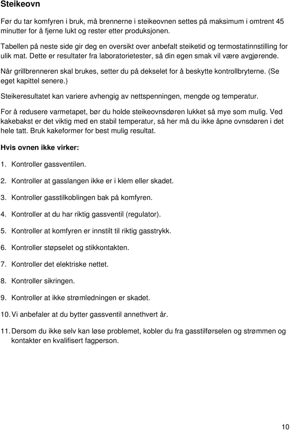 Når grillbrenneren skal brukes, setter du på dekselet for å beskytte kontrollbryterne. (Se eget kapittel senere.) Steikeresultatet kan variere avhengig av nettspenningen, mengde og temperatur.