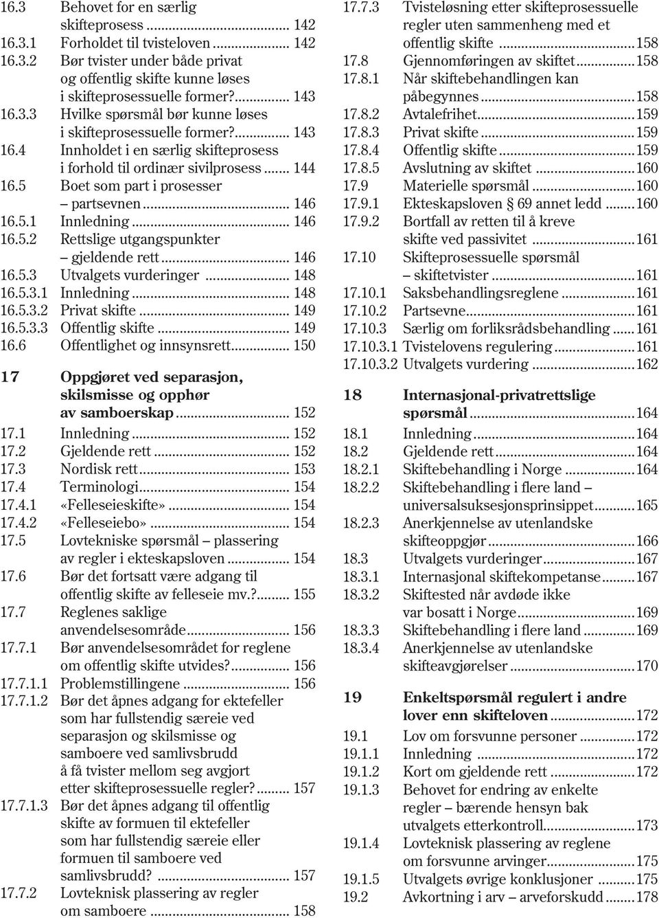 ..159 i skifteprosessuelle former?... 143 17.8.3 Privat skifte...159 16.4 Innholdet i en særlig skifteprosess 17.8.4 Offentlig skifte...159 i forhold til ordinær sivilprosess... 144 17.8.5 Avslutning av skiftet.