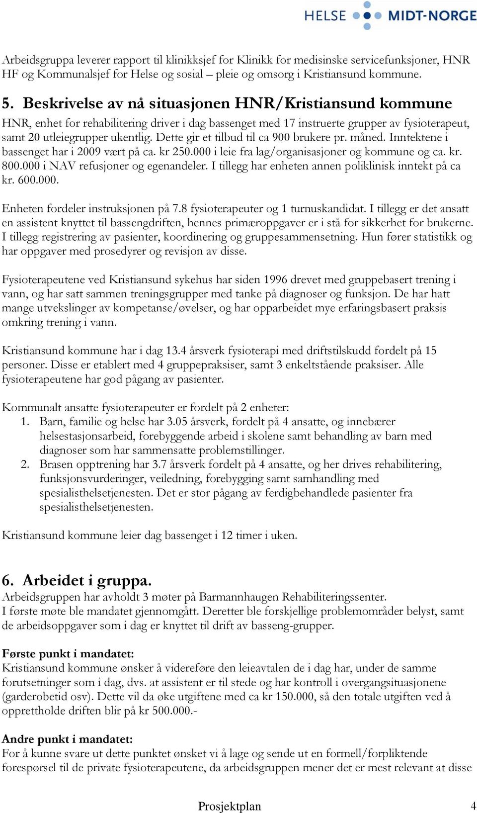 Dette gir et tilbud til ca 900 brukere pr. måned. Inntektene i bassenget har i 2009 vært på ca. kr 250.000 i leie fra lag/organisasjoner og kommune og ca. kr. 800.000 i NAV refusjoner og egenandeler.