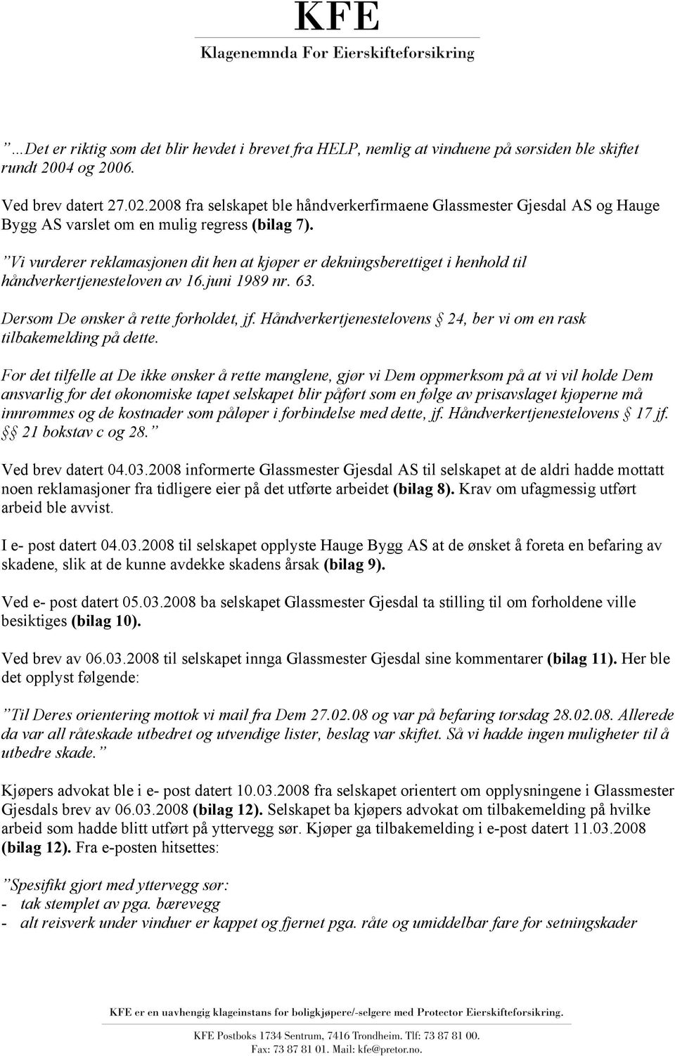 Vi vurderer reklamasjonen dit hen at kjøper er dekningsberettiget i henhold til håndverkertjenesteloven av 16.juni 1989 nr. 63. Dersom De ønsker å rette forholdet, jf.