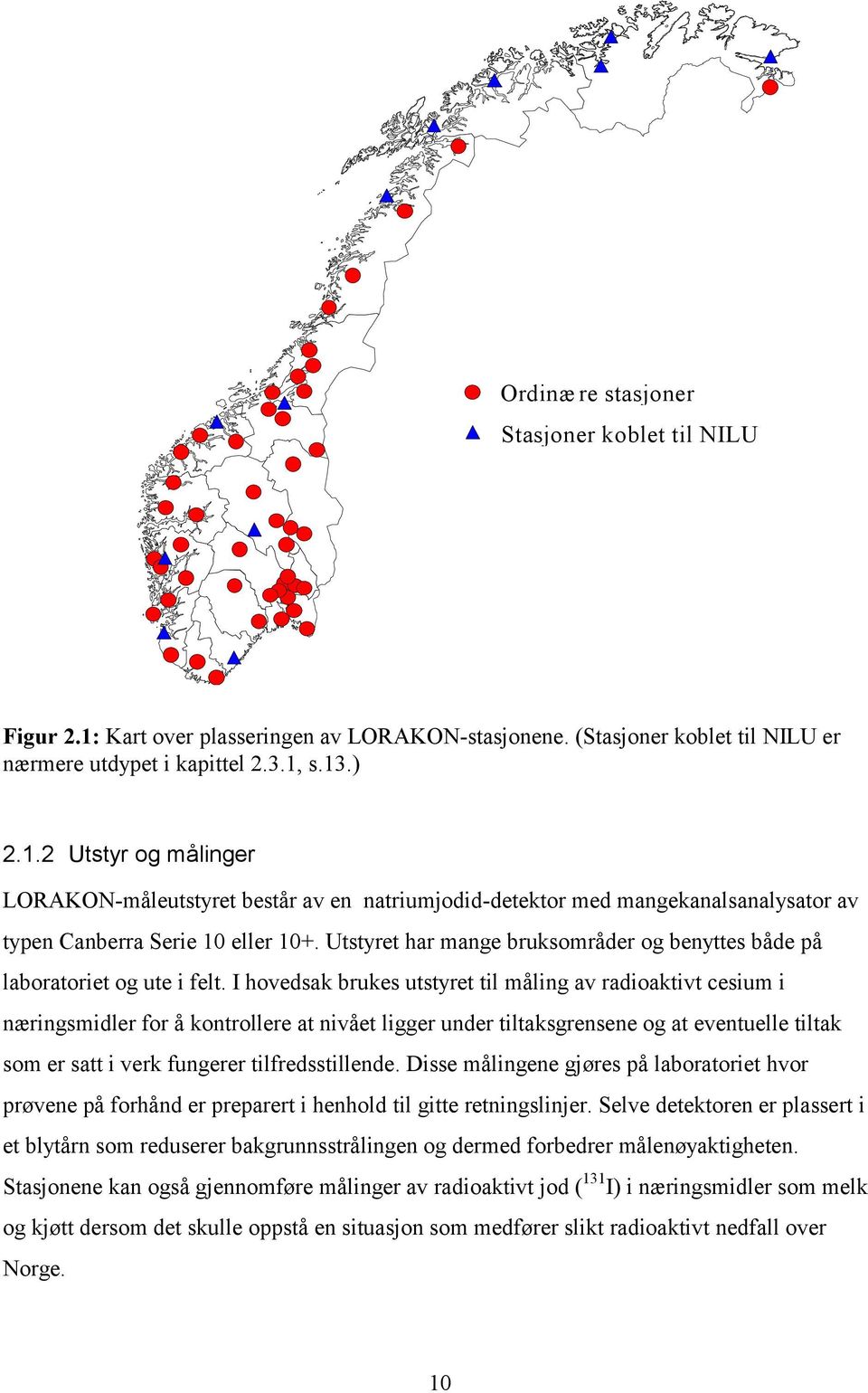 I hovedsak brukes utstyret til måling av radioaktivt cesium i næringsmidler for å kontrollere at nivået ligger under tiltaksgrensene og at eventuelle tiltak som er satt i verk fungerer