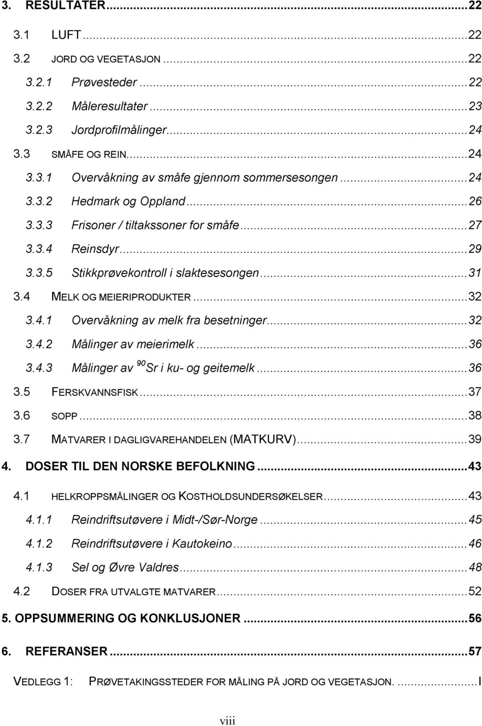 ..32 3.4.2 Målinger av meierimelk...36 3.4.3 Målinger av 90 Sr i ku- og geitemelk...36 3.5 FERSKVANNSFISK...37 3.6 SOPP...38 3.7 MATVARER I DAGLIGVAREHANDELEN (MATKURV)...39 4.