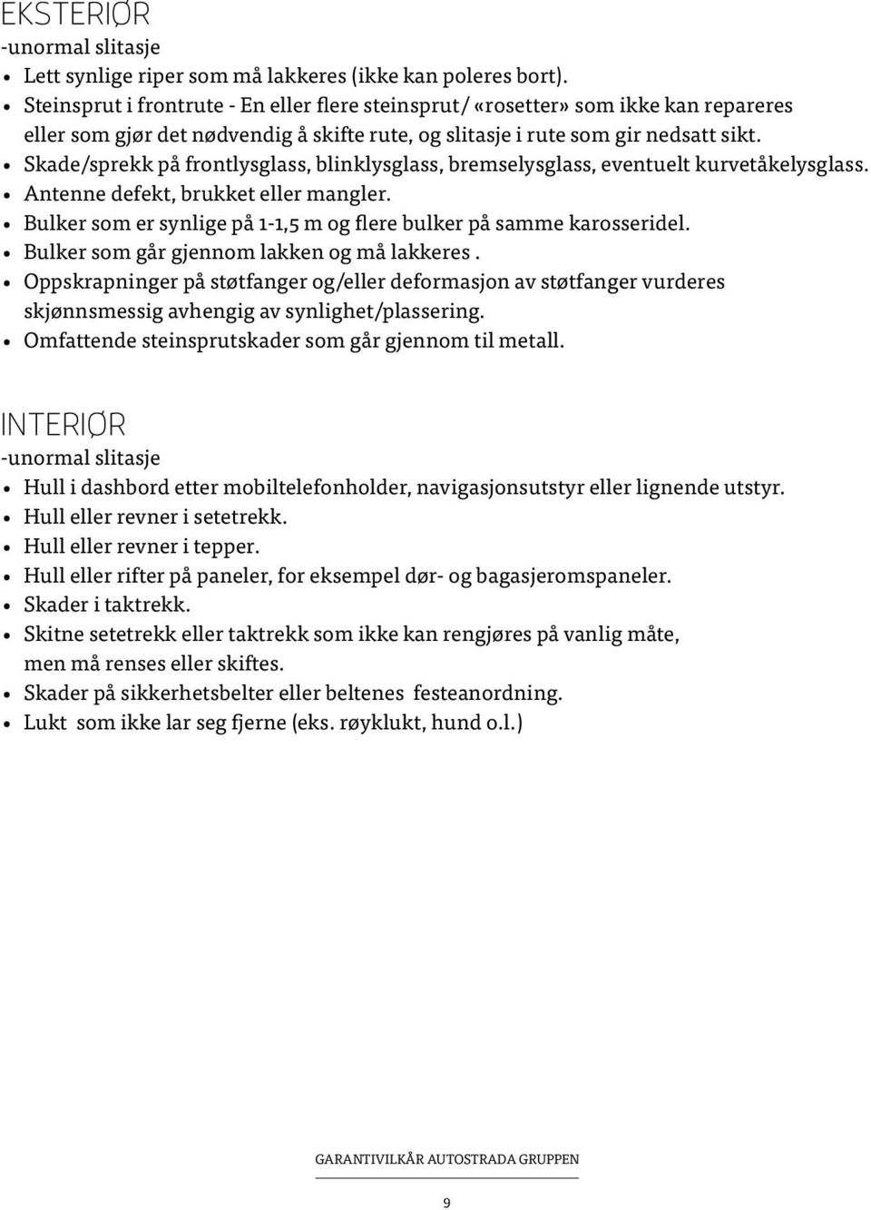 Skade/sprekk på frontlysglass, blinklysglass, bremselysglass, eventuelt kurvetåkelysglass. Antenne defekt, brukket eller mangler.