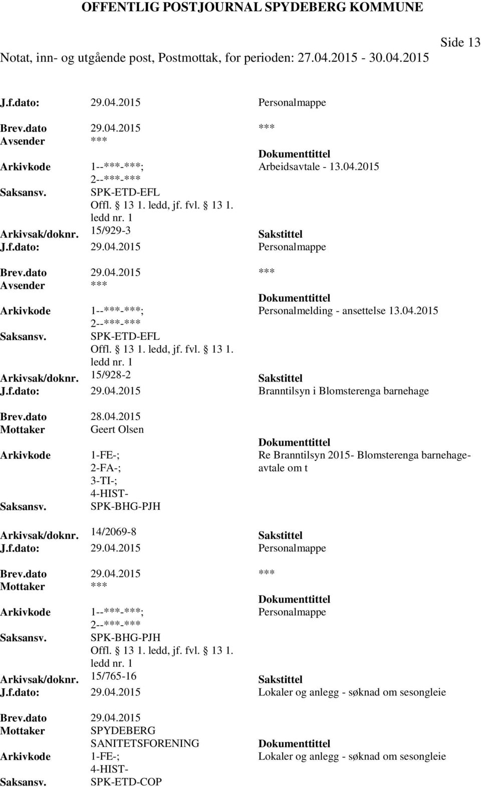 14/2069-8 Sakstittel J.f.dato: 29.04.2015 Personalmappe *** Mottaker *** Personalmappe SPK-BHG-PJH Arkivsak/doknr. 15/765-16 Sakstittel J.f.dato: 29.04.2015 Lokaler og anlegg - søknad om sesongleie Mottaker SPYDEBERG SANITETSFORENING 1-FE-; 4-HIST- SPK-ETD-COP Lokaler og anlegg - søknad om sesongleie