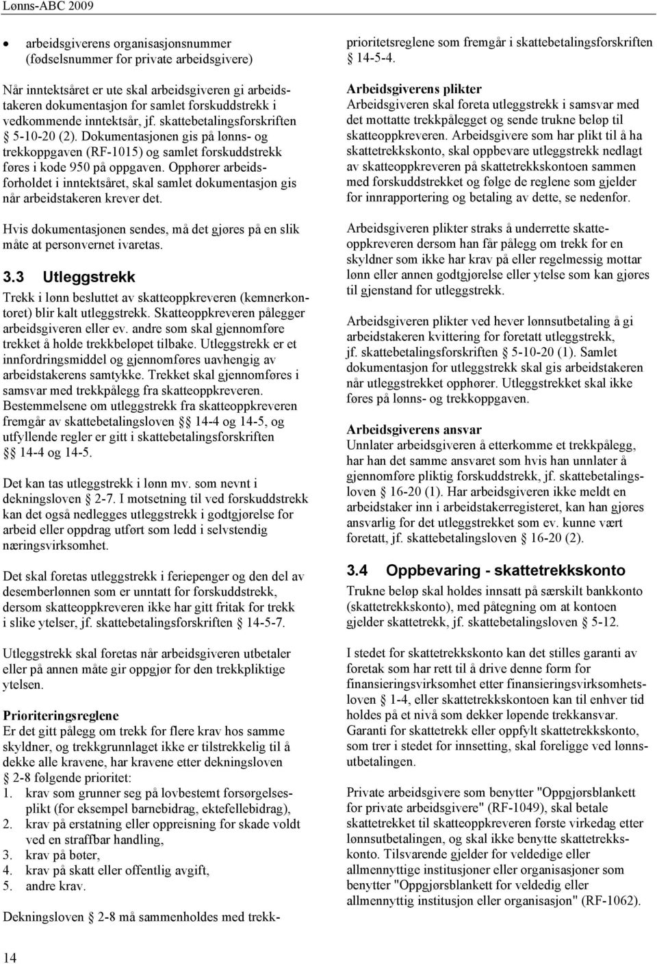 Opphører arbeidsforholdet i inntektsåret, skal samlet dokumentasjon gis når arbeidstakeren krever det. Hvis dokumentasjonen sendes, må det gjøres på en slik måte at personvernet ivaretas. 3.