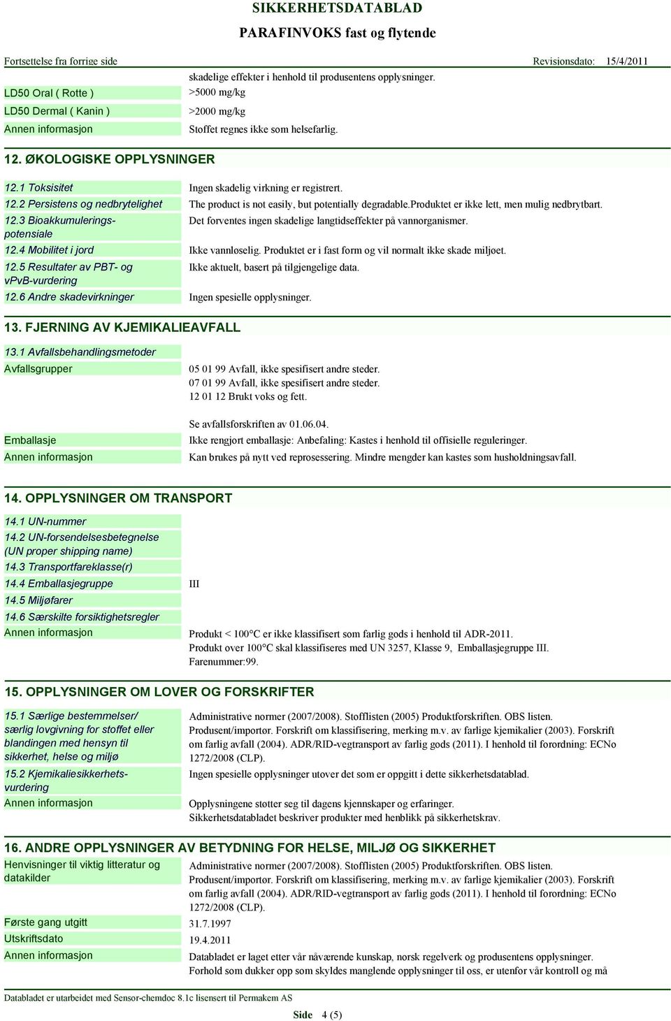 5 Resultater av PBT- og vpvb-vurdering The product is not easily, but potentially degradable.produktet er ikke lett, men mulig nedbrytbart.