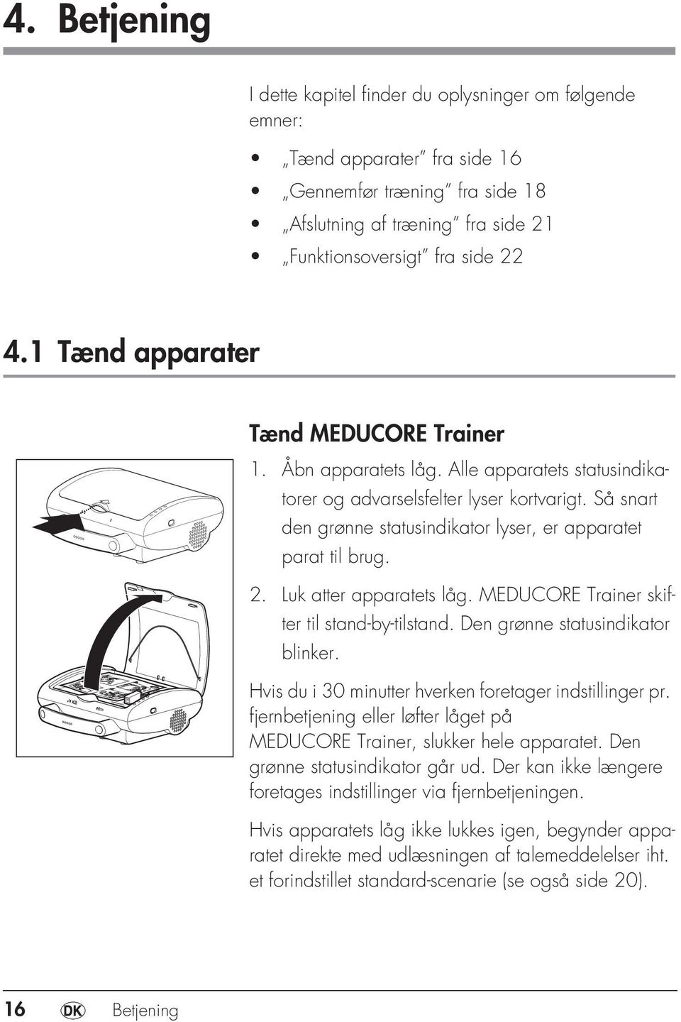 Så snart den grønne statusindikator lyser, er apparatet parat til brug. 2. Luk atter apparatets låg. MEDUCORE Trainer skifter til stand-by-tilstand. Den grønne statusindikator blinker.