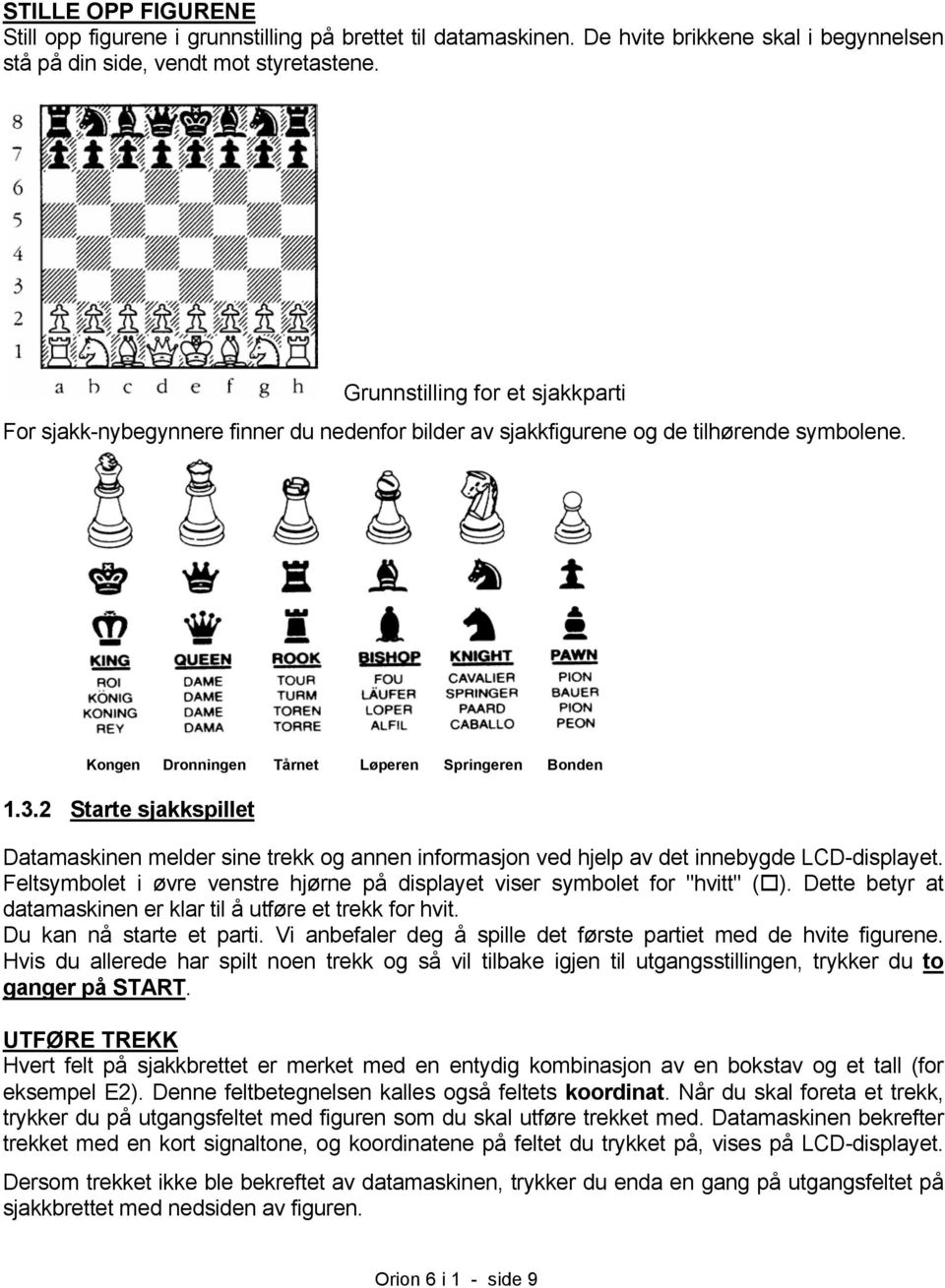 2 Starte sjakkspillet Datamaskinen melder sine trekk og annen informasjon ved hjelp av det innebygde LCD-displayet. Feltsymbolet i øvre venstre hjørne på displayet viser symbolet for "hvitt" ( ).