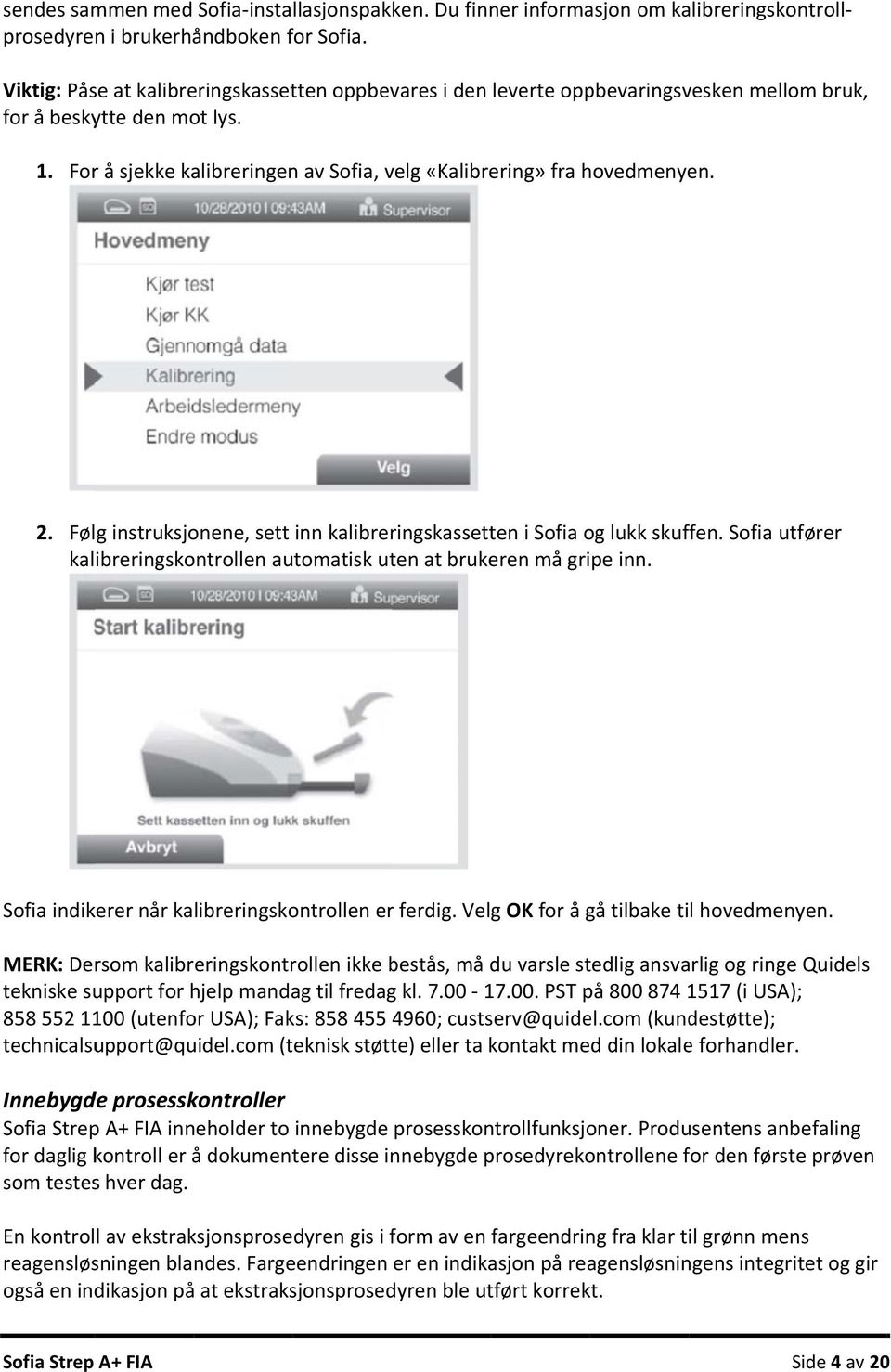 Følg instruksjonene, sett inn kalibreringskassetten i Sofia og lukk skuffen. Sofia utfører kalibreringskontrollen automatisk uten at brukeren må gripe inn.