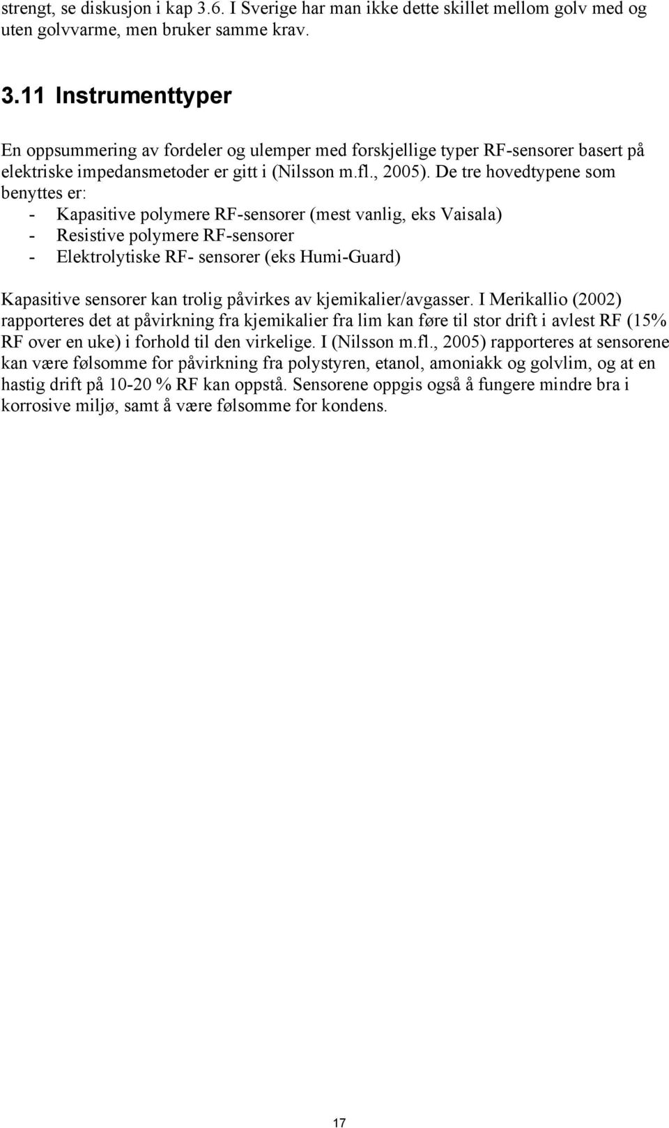 De tre hovedtypene som benyttes er: - Kapasitive polymere RF-sensorer (mest vanlig, eks Vaisala) - Resistive polymere RF-sensorer - Elektrolytiske RF- sensorer (eks Humi-Guard) Kapasitive sensorer