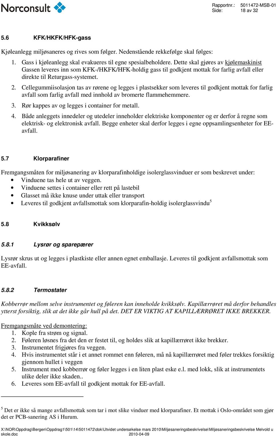 Cellegummiisolasjon tas av rørene og legges i plastsekker som leveres til godkjent mottak for farlig avfall som farlig avfall med innhold av bromerte flammehemmere. 3.