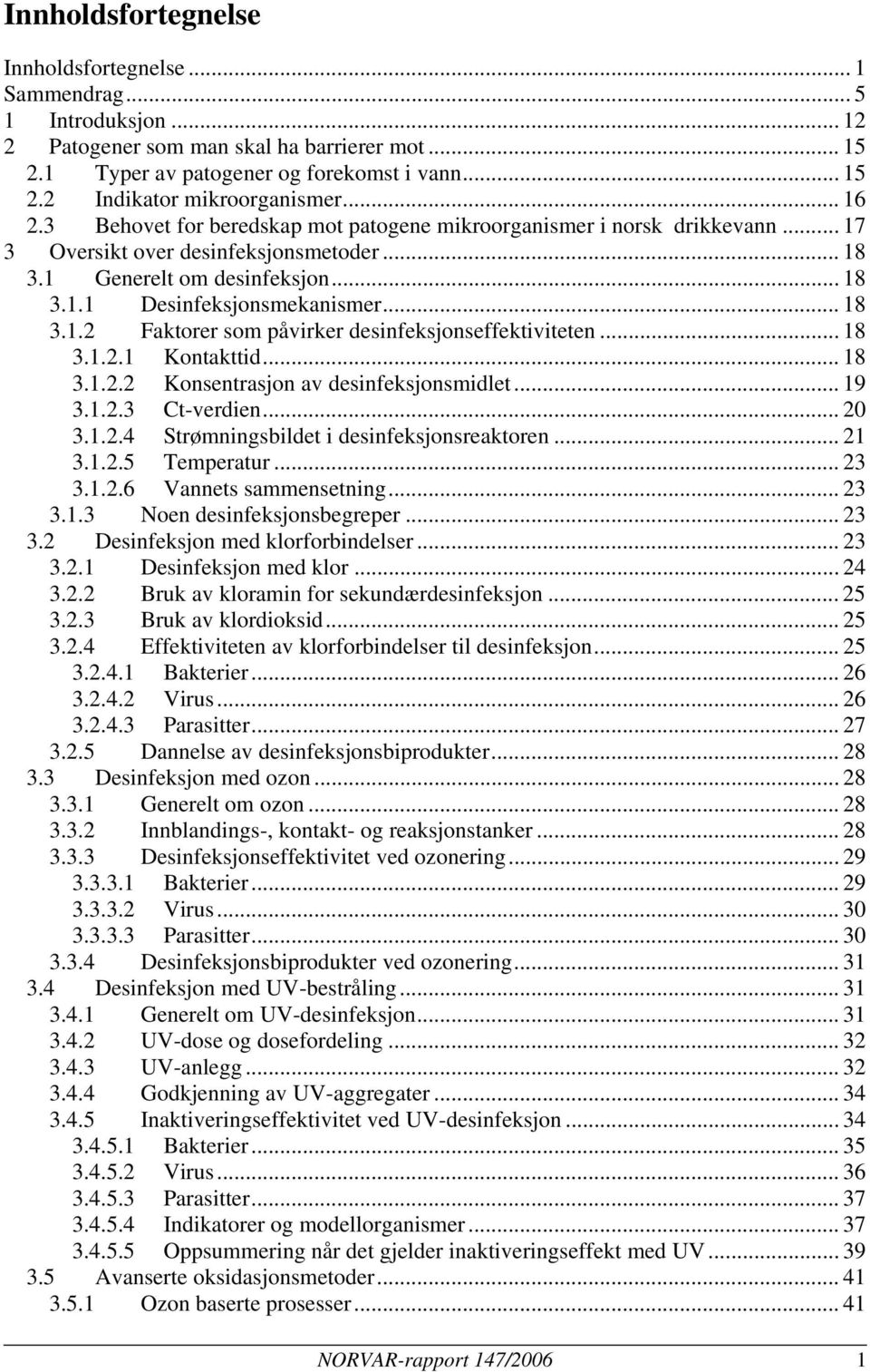 .. 18 3.1.2.1 Kontakttid... 18 3.1.2.2 Konsentrasjon av desinfeksjonsmidlet... 19 3.1.2.3 Ct-verdien... 20 3.1.2.4 Strømningsbildet i desinfeksjonsreaktoren... 21 3.1.2.5 Temperatur... 23 3.1.2.6 Vannets sammensetning.