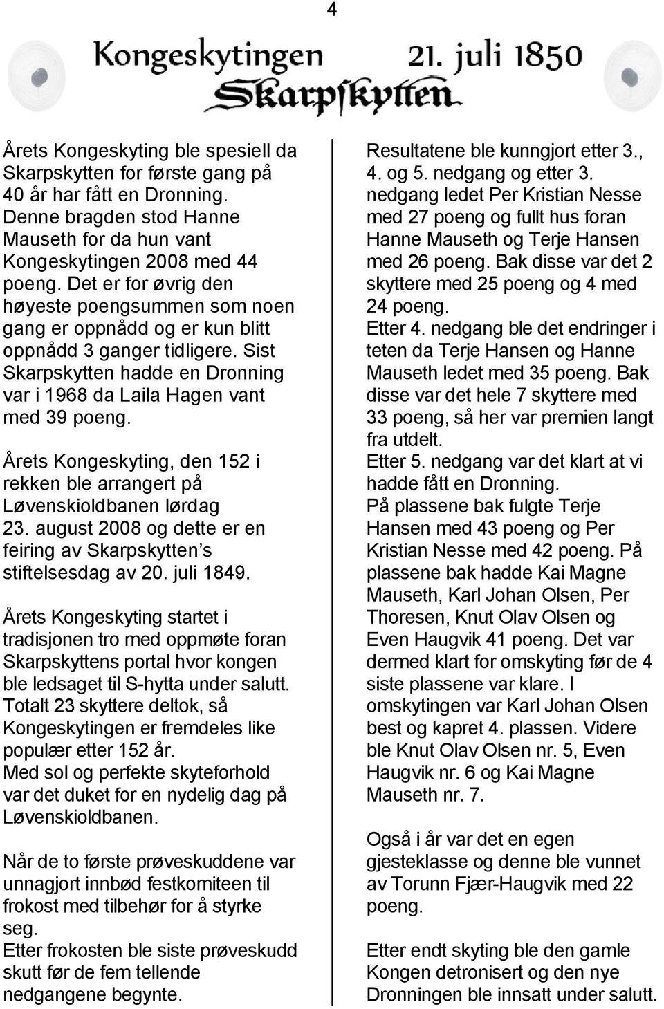 Årets Kongeskyting, den 152 i rekken ble arrangert på Løvenskioldbanen lørdag 23. august 2008 og dette er en feiring av Skarpskytten s stiftelsesdag av 20. juli 1849.