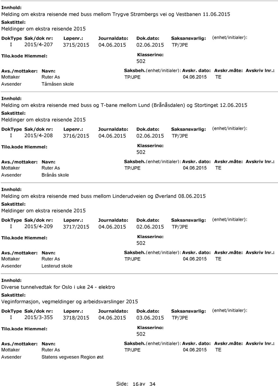 måte: Avskriv lnr.: TE Brånås skole nnhold: Melding om ekstra reisende med buss mellom Linderudveien og Øverland 08.06.2015 2015/4-209 3717/2015 Avs./mottaker: Navn: Saksbeh. Avskr. dato: Avskr.