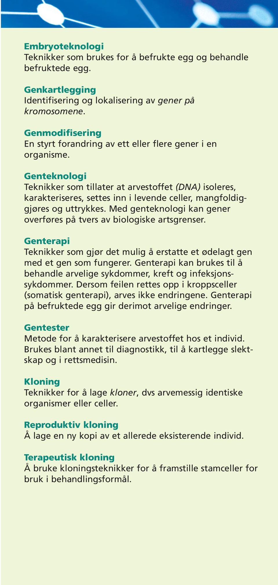 Genteknologi Teknikker som tillater at arvestoffet (DNA) isoleres, karakteriseres, settes inn i levende celler, mangfoldiggjøres og uttrykkes.