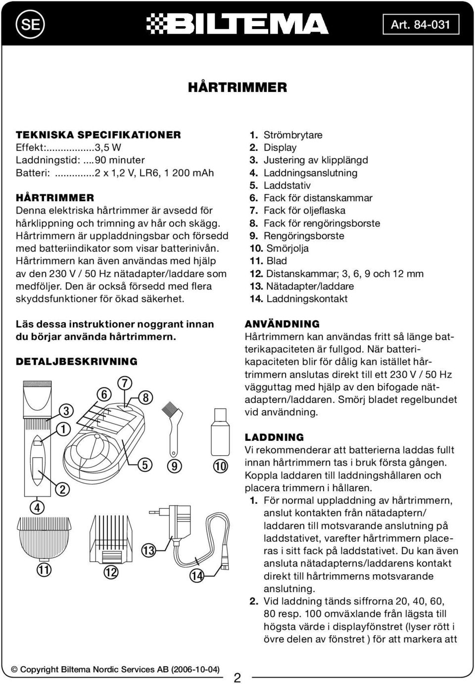 Den är också försedd med flera skyddsfunktioner för ökad säkerhet. Läs dessa instruktioner noggrant innan du börjar använda hårtrimmern. DETALJBESKRIVNING 4 11 3 1 2 7 6 8 12 5 13 9 14 10 1.