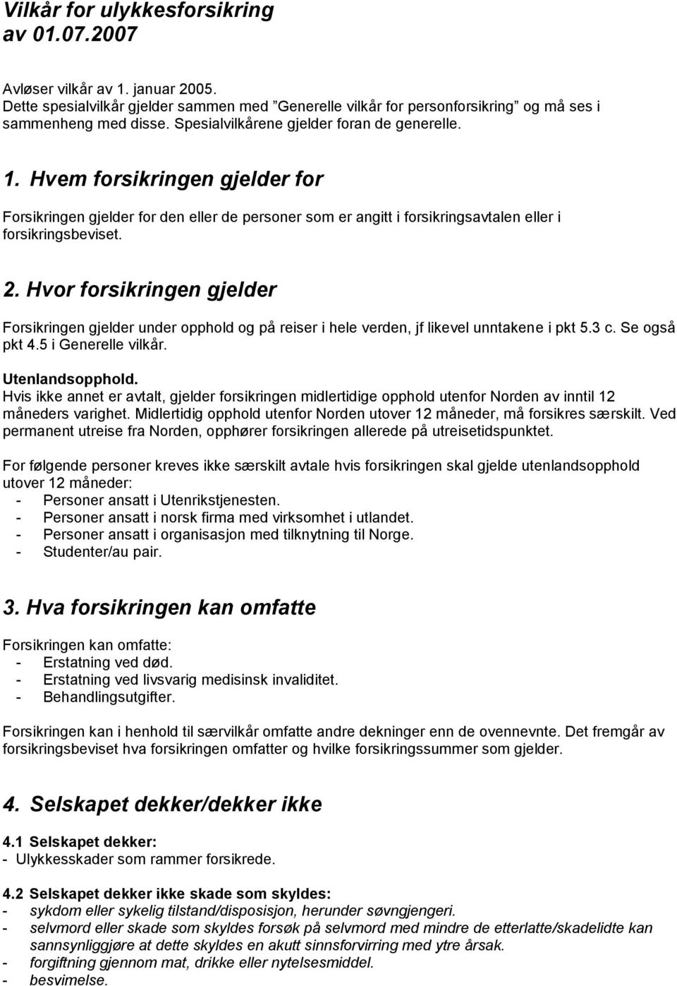 Hvor forsikringen gjelder Forsikringen gjelder under opphold og på reiser i hele verden, jf likevel unntakene i pkt 5.3 c. Se også pkt 4.5 i Generelle vilkår. Utenlandsopphold.