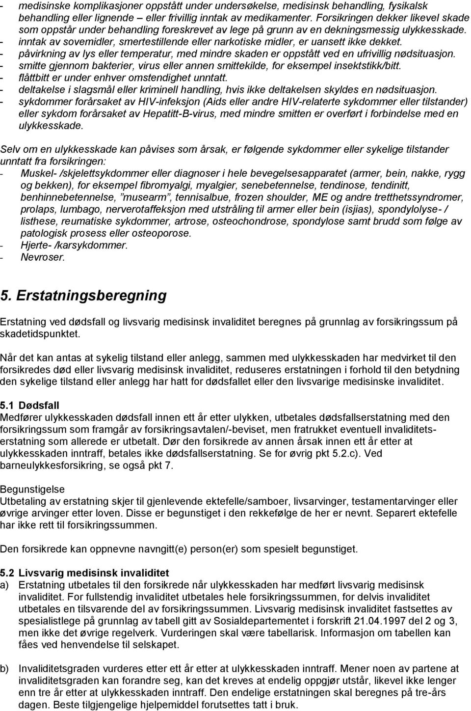 - inntak av sovemidler, smertestillende eller narkotiske midler, er uansett ikke dekket. - påvirkning av lys eller temperatur, med mindre skaden er oppstått ved en ufrivillig nødsituasjon.