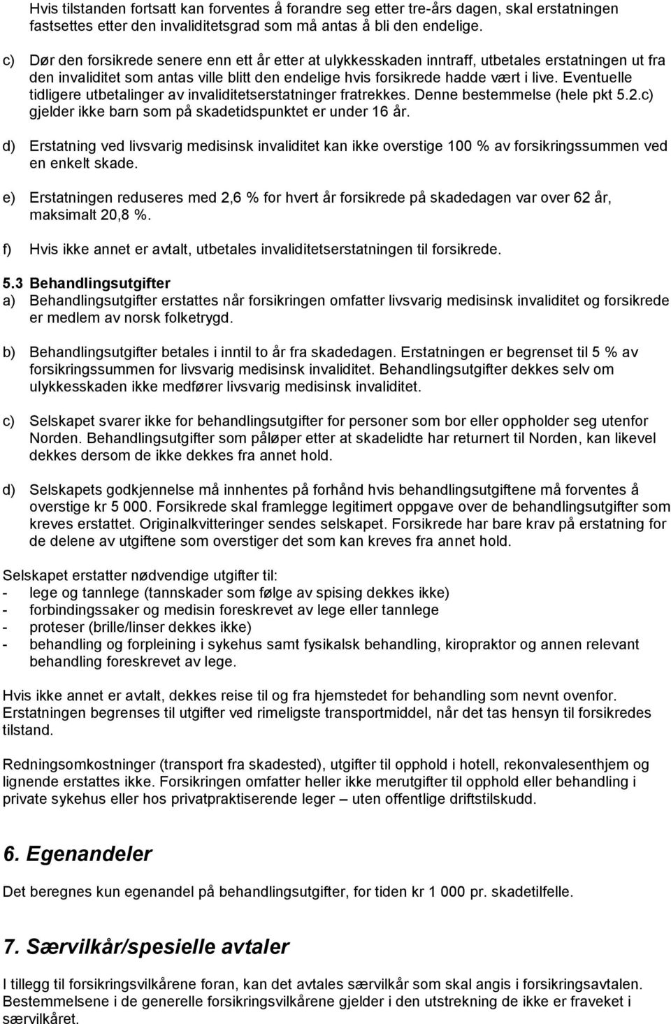 Eventuelle tidligere utbetalinger av invaliditetserstatninger fratrekkes. Denne bestemmelse (hele pkt 5.2.c) gjelder ikke barn som på skadetidspunktet er under 16 år.