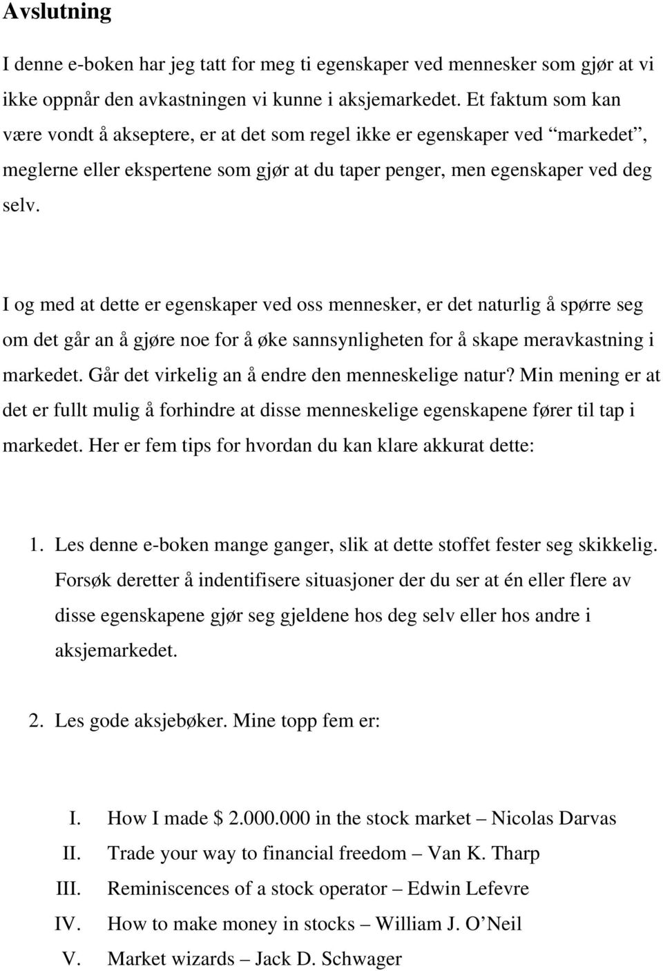 I og med at dette er egenskaper ved oss mennesker, er det naturlig å spørre seg om det går an å gjøre noe for å øke sannsynligheten for å skape meravkastning i markedet.