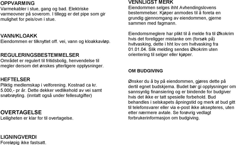 Kostnad ca kr. 5.000,- pr år. Dette dekker vedlikehold av vei samt snøbrøyting. (inntatt også under fellesutgifter) OVERTAGELSE Leiligheten er klar for til overtagelse.