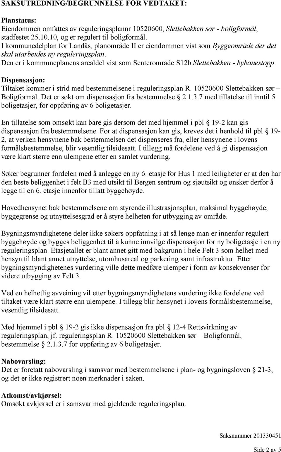 Den er i kommuneplanens arealdel vist som Senterområde S12b Slettebakken - bybanestopp. Dispensasjon: Tiltaket kommer i strid med bestemmelsene i reguleringsplan R.