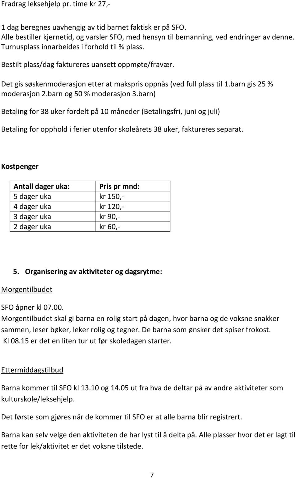 barn og 50 % moderasjon 3.barn) Betaling for 38 uker fordelt på 10 måneder (Betalingsfri, juni og juli) Betaling for opphold i ferier utenfor skoleårets 38 uker, faktureres separat.