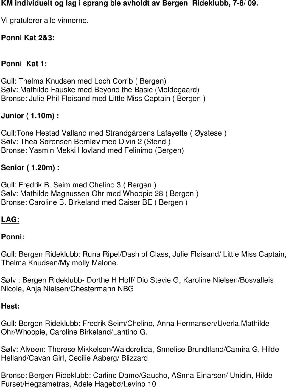 10m) : Tone Hestad Valland med Strandgårdens Lafayette ( Øystese ) Thea Sørensen Bernløv med Divin 2 (Stend ) Yasmin Mekki Hovland med Felinimo (Bergen) Senior ( 1.20m) : Fredrik B.