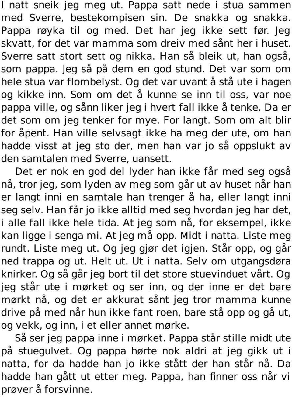 Det var som om hele stua var flombelyst. Og det var uvant å stå ute i hagen og kikke inn. Som om det å kunne se inn til oss, var noe pappa ville, og sånn liker jeg i hvert fall ikke å tenke.