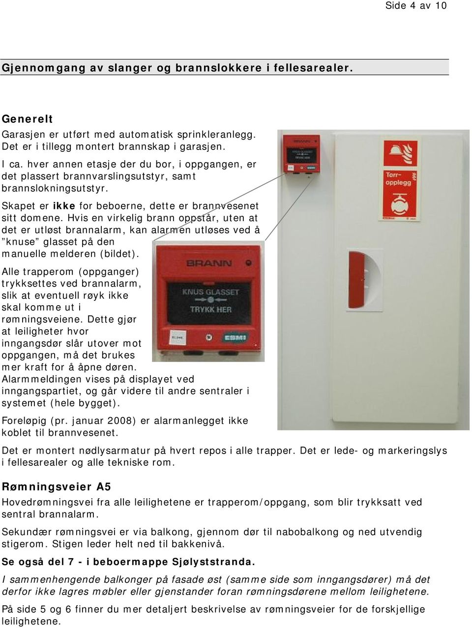 Hvis en virkelig brann oppstår, uten at det er utløst brannalarm, kan alarmen utløses ved å knuse glasset på den manuelle melderen (bildet).