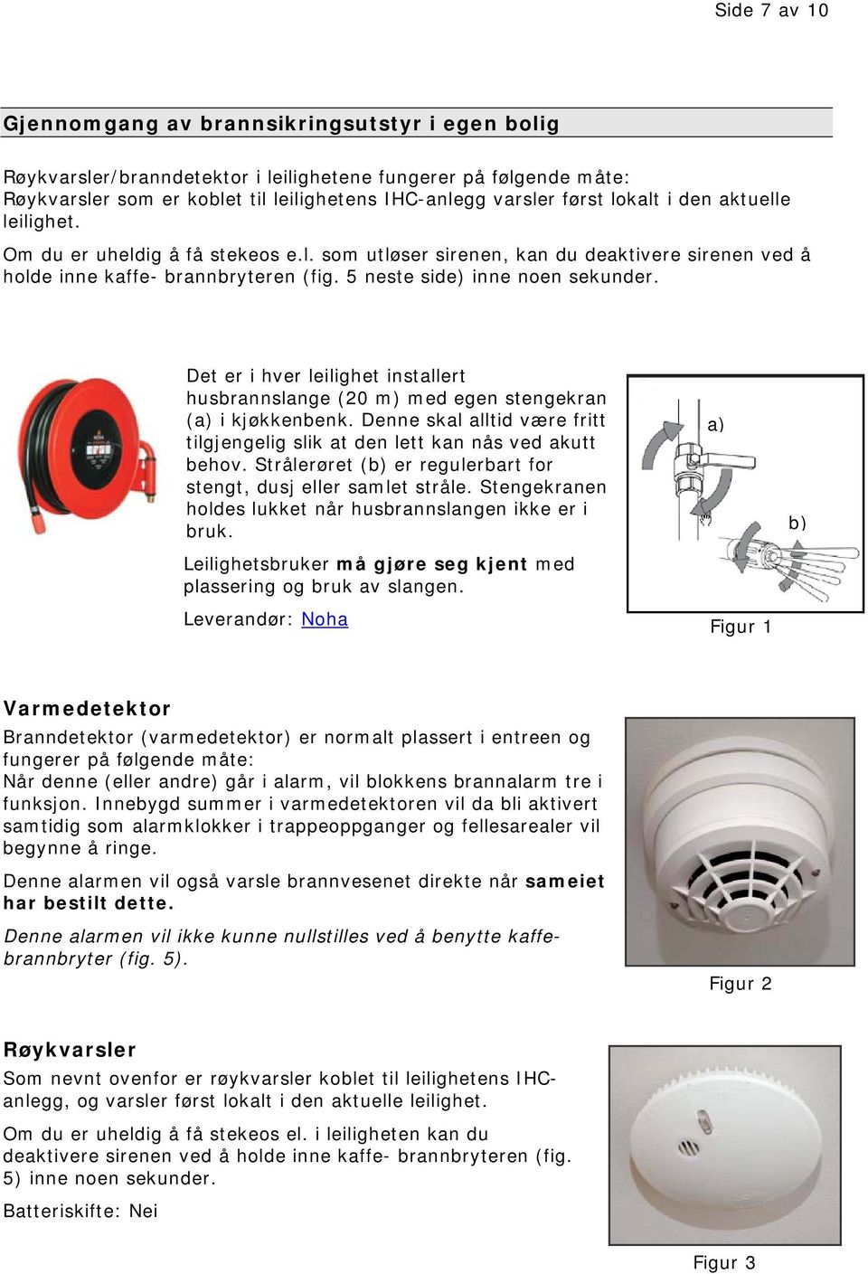 Det er i hver leilighet installert husbrannslange (20 m) med egen stengekran (a) i kjøkkenbenk. Denne skal alltid være fritt tilgjengelig slik at den lett kan nås ved akutt behov.