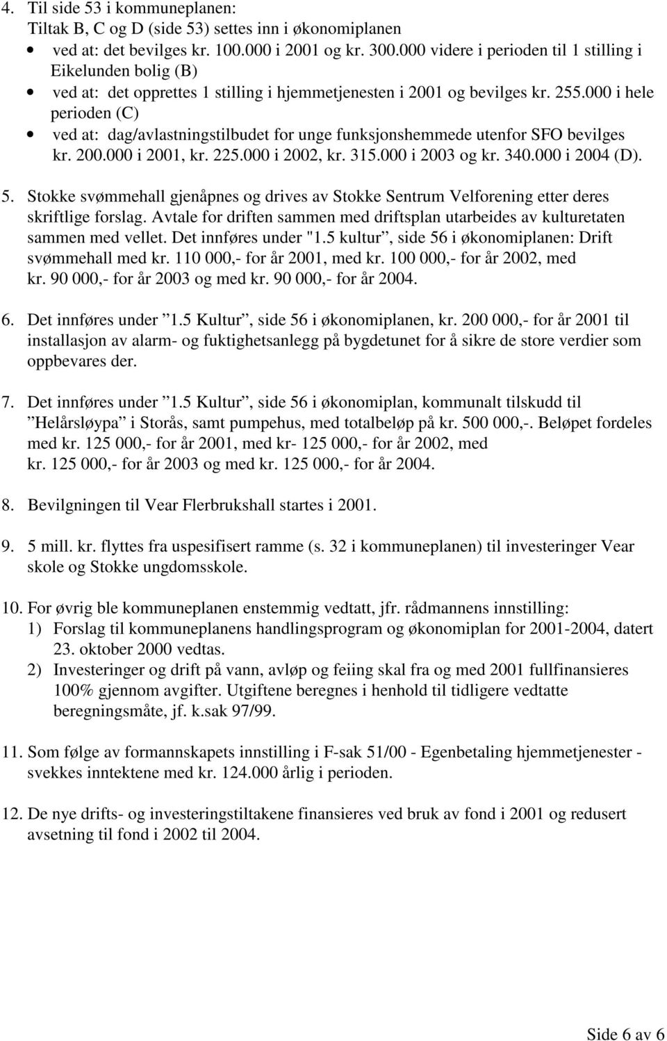 000 i hele perioden (C) ved at: dag/avlastningstilbudet for unge funksjonshemmede utenfor SFO bevilges kr. 200.000 i 2001, kr. 225.000 i 2002, kr. 315.000 i 2003 og kr. 340.000 i 2004 (D). 5.