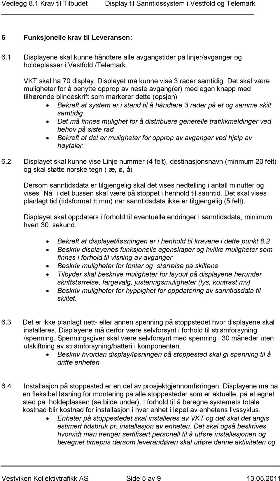 Det skal være muligheter for å benytte opprop av neste avgang(er) med egen knapp med tilhørende blindeskrift som markerer dette (opsjon) Bekreft at system er i stand til å håndtere 3 rader på et og