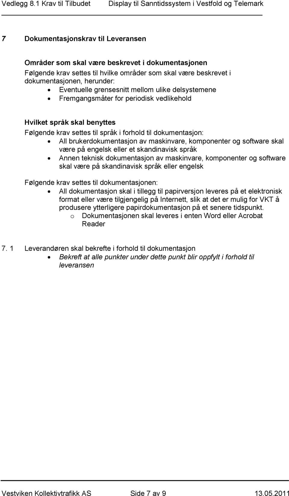 maskinvare, komponenter og software skal være på engelsk eller et skandinavisk språk Annen teknisk dokumentasjon av maskinvare, komponenter og software skal være på skandinavisk språk eller engelsk