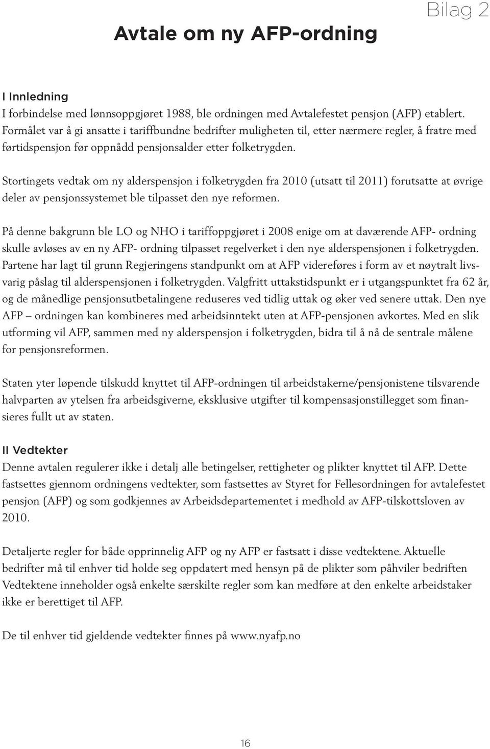 Stortingets vedtak om ny alderspensjon i folketrygden fra 2010 (utsatt til 2011) forutsatte at øvrige deler av pensjonssystemet ble tilpasset den nye reformen.