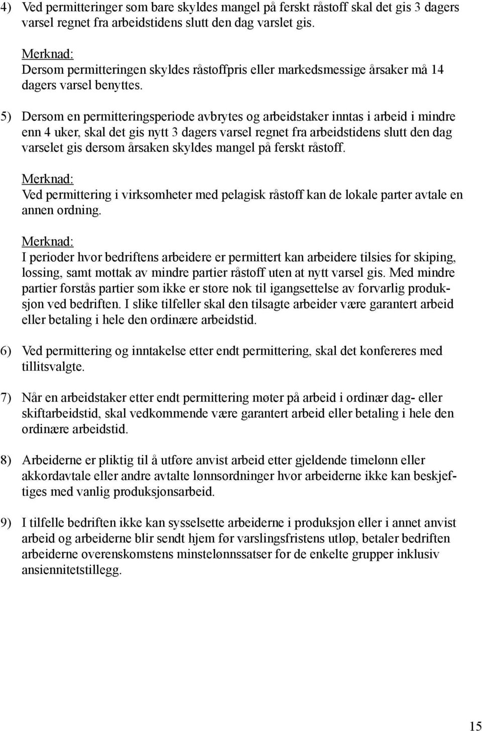 5) Dersom en permitteringsperiode avbrytes og arbeidstaker inntas i arbeid i mindre enn 4 uker, skal det gis nytt 3 dagers varsel regnet fra arbeidstidens slutt den dag varselet gis dersom årsaken