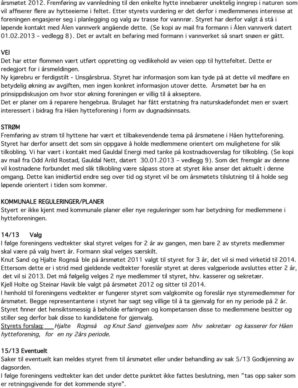 Styret har derfor valgt å stå i løpende kontakt med Ålen vannverk angående dette. (Se kopi av mail fra formann i Ålen vannverk datert 01.02.2013 vedlegg 8).