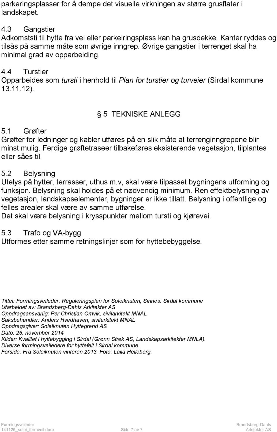 4 Turstier Opparbeides som tursti i henhold til Plan for turstier og turveier (Sirdal kommune 1.11.12). 5 TEKNISKE ANLEGG 5.