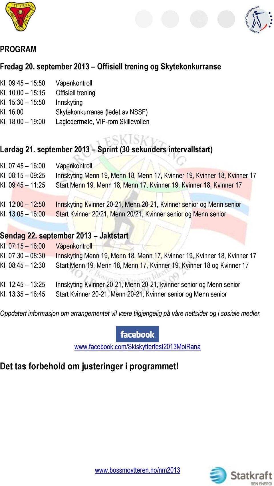 07:45 16:00 Våpenkontroll Kl. 08:15 09:25 Innskyting Menn 19, Menn 18, Menn 17, Kvinner 19, Kvinner 18, Kvinner 17 Kl.