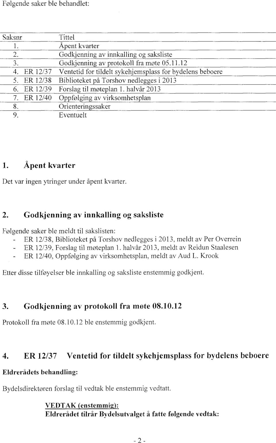 halvår 2013 ER 12/40 Oppfølging av virksomhetsplan Orienteringssaker Eventuelt Åpent kvarter Det var ingen ytringer under åpent kvarter.