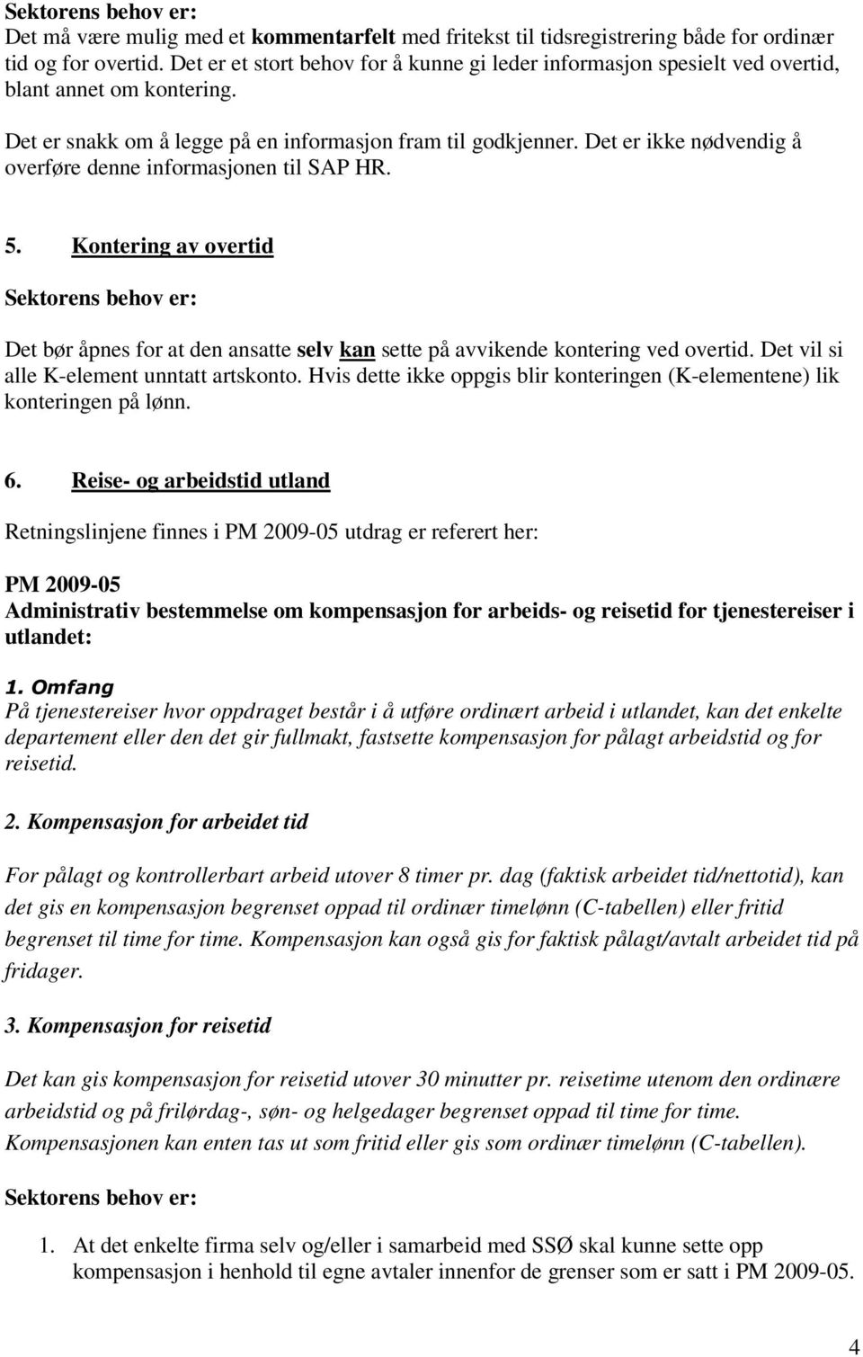 Det er ikke nødvendig å overføre denne informasjonen til SAP HR. 5. Kontering av overtid Det bør åpnes for at den ansatte selv kan sette på avvikende kontering ved overtid.