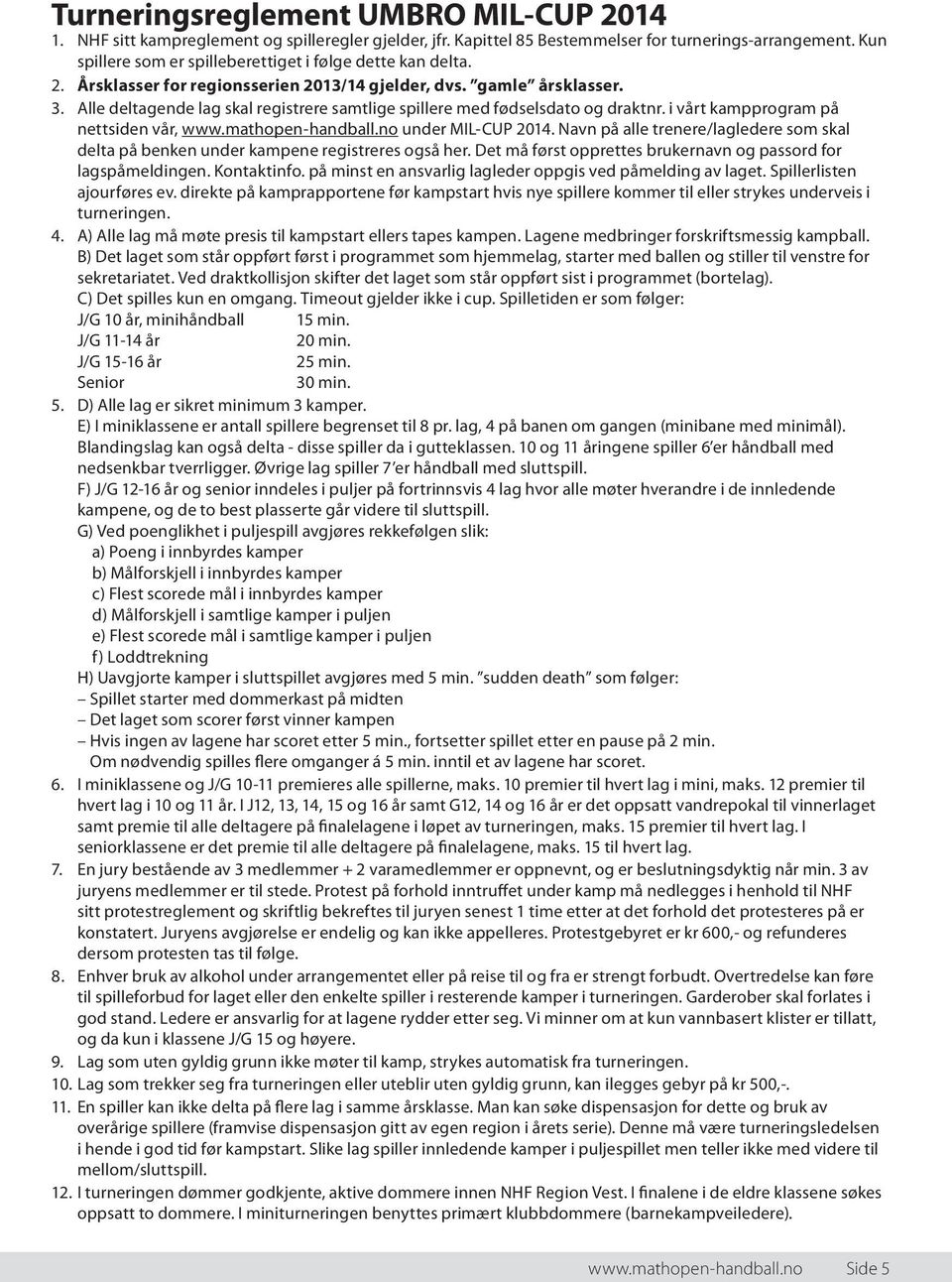 Alle deltagende lag skal registrere samtlige spillere med fødselsdato og draktnr. i vårt kampprogram på nettsiden vår, under MIL-CUP 204.