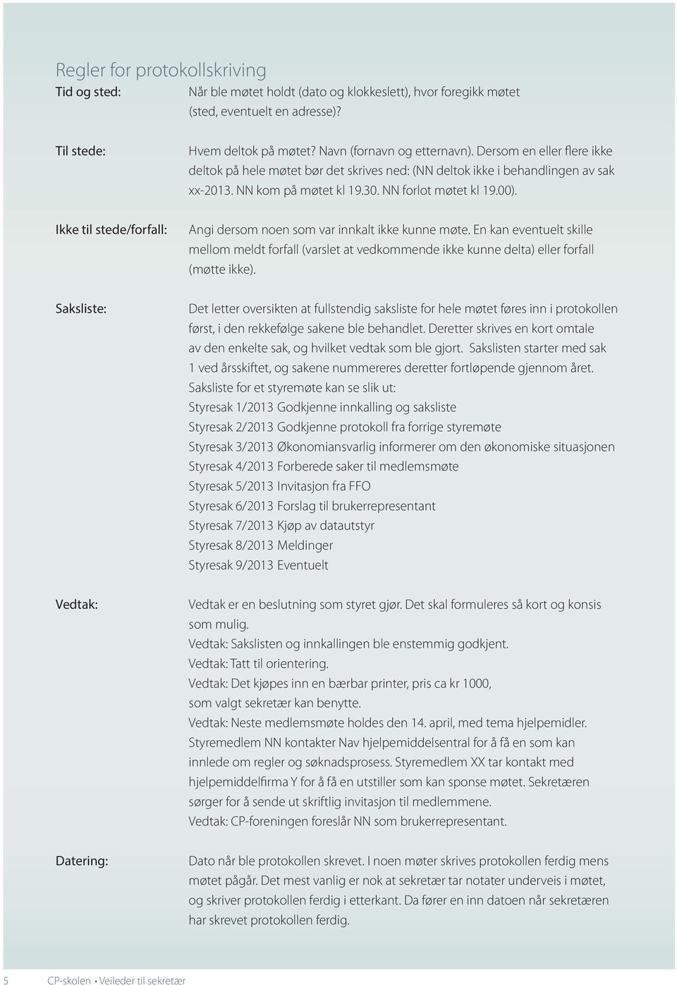 Ikke til stede/forfall: Angi dersom noen som var innkalt ikke kunne møte. En kan eventuelt skille mellom meldt forfall (varslet at vedkommende ikke kunne delta) eller forfall (møtte ikke).