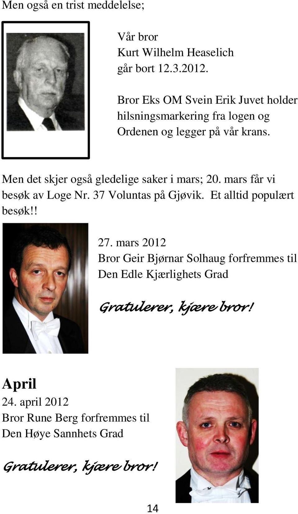 Men det skjer også gledelige saker i mars; 20. mars får vi besøk av Loge Nr. 37 Voluntas på Gjøvik. Et alltid populært besøk!! 27.