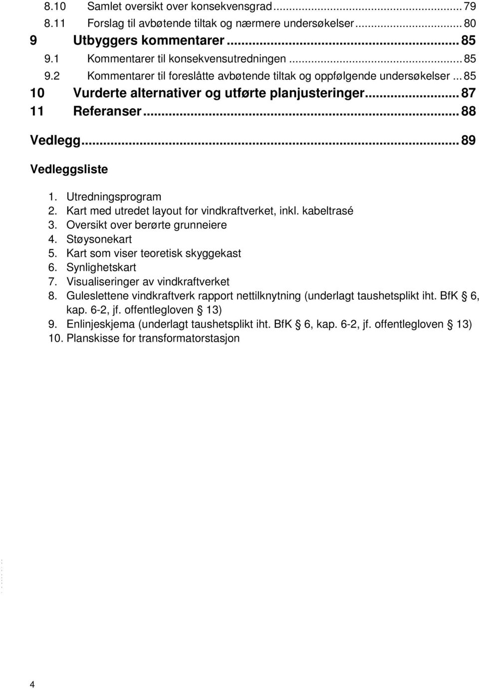 .. 88 Vedlegg... 89 Vedleggsliste 1. Utredningsprogram 2. Kart med utredet layout for vindkraftverket, inkl. kabeltrasé 3. Oversikt over berørte grunneiere 4. Støysonekart 5.