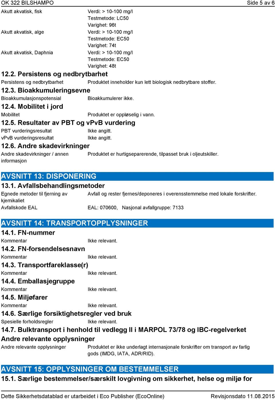 Bioakkumuleringsevne Bioakkumulasjonspotensial Bioakkumulerer ikke. 12.4. Mobilitet i jord Mobilitet Produktet er oppløselig i vann. 12.5.