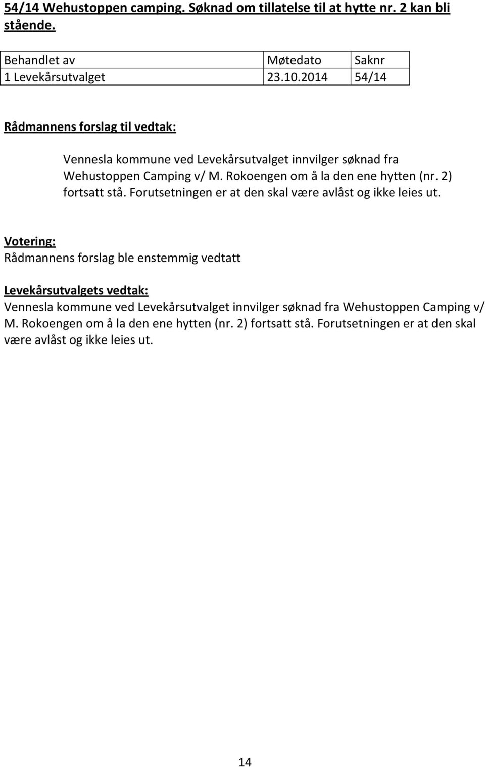 Rokoengen om å la den ene hytten (nr. 2) fortsatt stå. Forutsetningen er at den skal være avlåst og ikke leies ut.