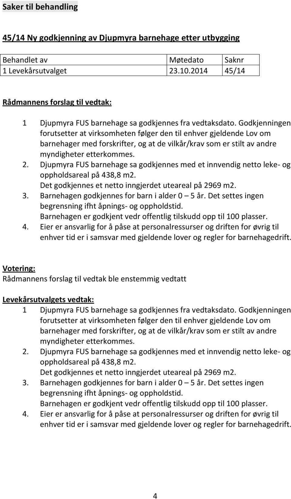 Godkjenningen forutsetter at virksomheten følger den til enhver gjeldende Lov om barnehager med forskrifter, og at de vilkår/krav som er stilt av andre myndigheter etterkommes. 2.